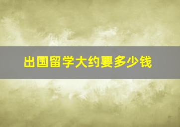 出国留学大约要多少钱