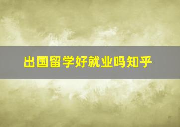 出国留学好就业吗知乎