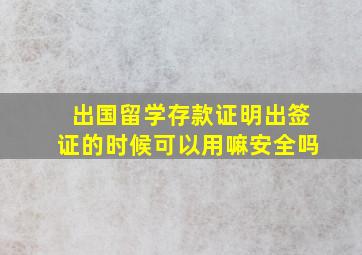 出国留学存款证明出签证的时候可以用嘛安全吗