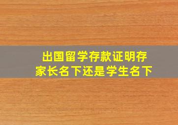 出国留学存款证明存家长名下还是学生名下