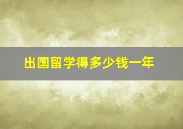 出国留学得多少钱一年