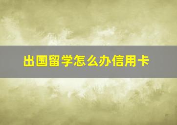 出国留学怎么办信用卡