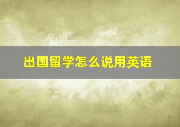 出国留学怎么说用英语