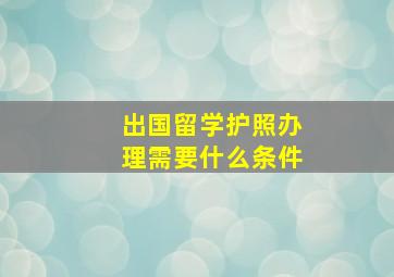 出国留学护照办理需要什么条件