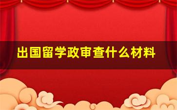 出国留学政审查什么材料