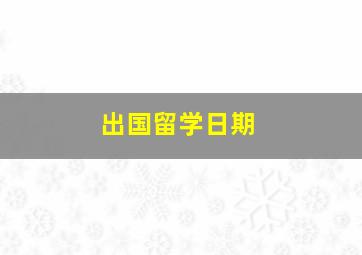 出国留学日期