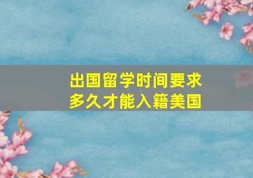 出国留学时间要求多久才能入籍美国