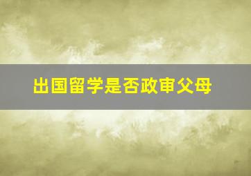 出国留学是否政审父母