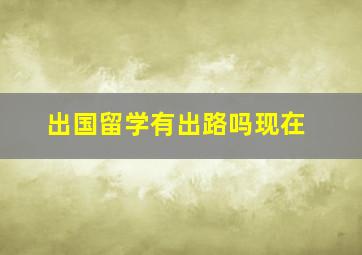 出国留学有出路吗现在