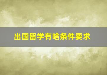 出国留学有啥条件要求