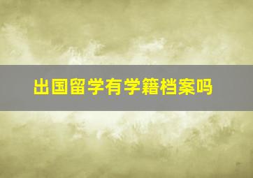 出国留学有学籍档案吗