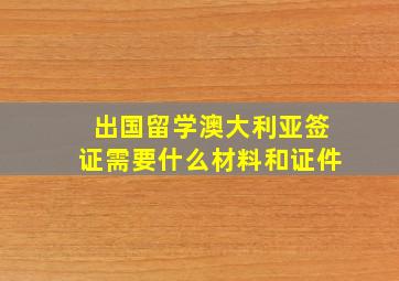 出国留学澳大利亚签证需要什么材料和证件