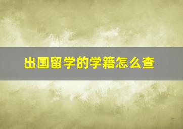 出国留学的学籍怎么查