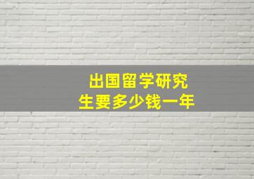 出国留学研究生要多少钱一年