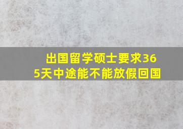 出国留学硕士要求365天中途能不能放假回国