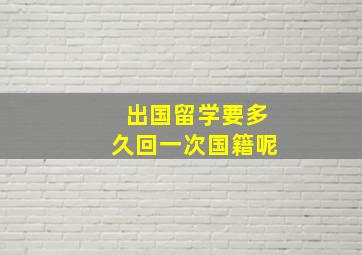 出国留学要多久回一次国籍呢