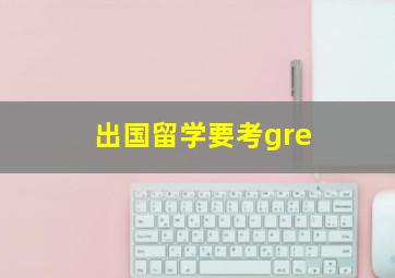 出国留学要考gre