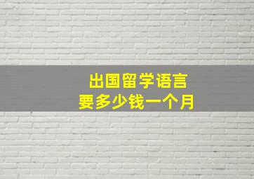 出国留学语言要多少钱一个月