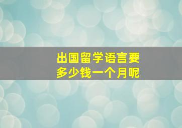 出国留学语言要多少钱一个月呢