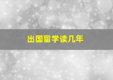 出国留学读几年