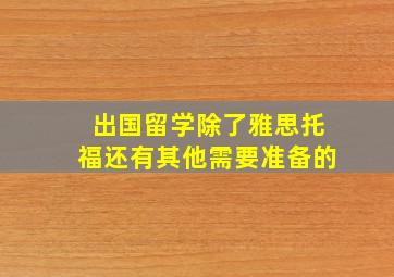 出国留学除了雅思托福还有其他需要准备的