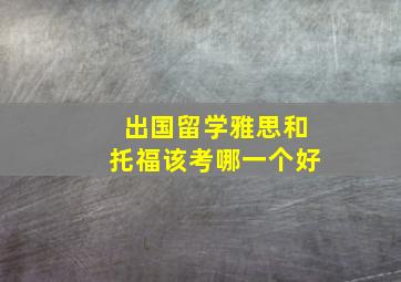 出国留学雅思和托福该考哪一个好