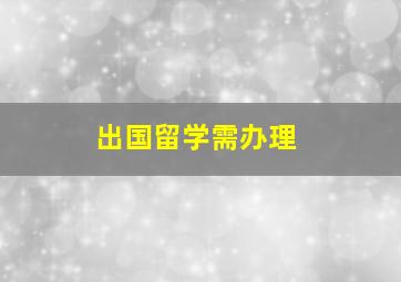 出国留学需办理