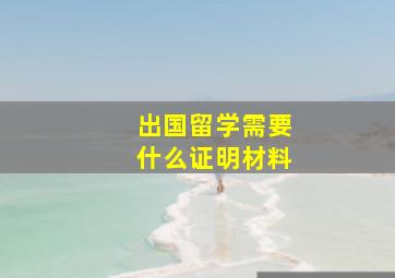 出国留学需要什么证明材料