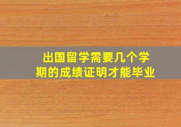 出国留学需要几个学期的成绩证明才能毕业