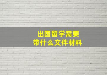 出国留学需要带什么文件材料