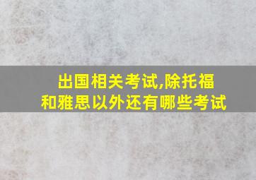 出国相关考试,除托福和雅思以外还有哪些考试