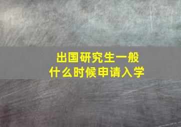 出国研究生一般什么时候申请入学