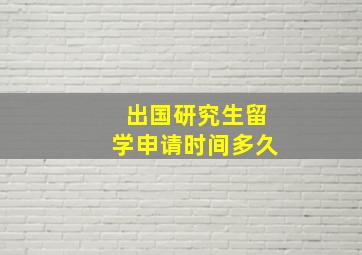 出国研究生留学申请时间多久