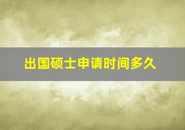 出国硕士申请时间多久