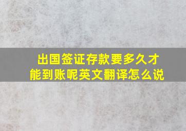 出国签证存款要多久才能到账呢英文翻译怎么说