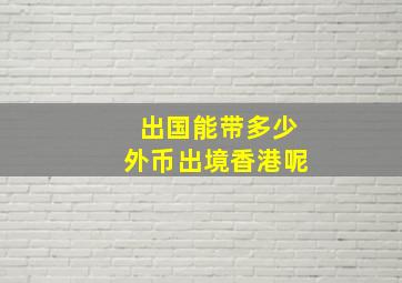 出国能带多少外币出境香港呢