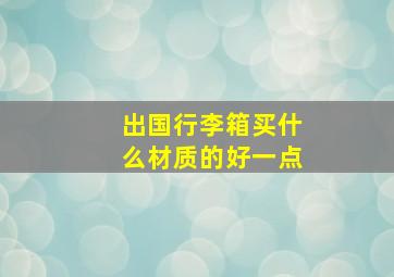 出国行李箱买什么材质的好一点