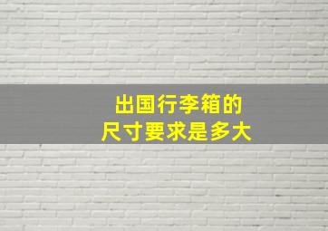 出国行李箱的尺寸要求是多大