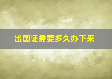 出国证需要多久办下来