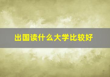 出国读什么大学比较好