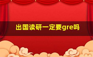 出国读研一定要gre吗