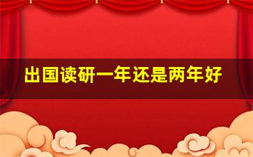 出国读研一年还是两年好