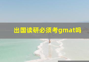 出国读研必须考gmat吗