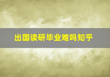 出国读研毕业难吗知乎