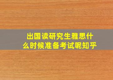 出国读研究生雅思什么时候准备考试呢知乎