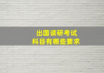 出国读研考试科目有哪些要求