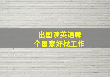 出国读英语哪个国家好找工作