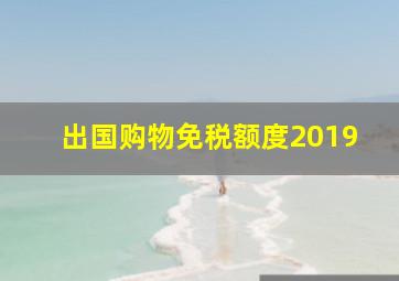 出国购物免税额度2019