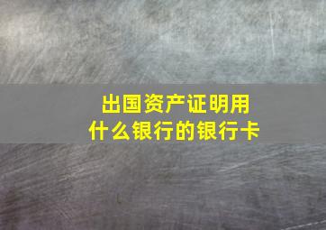 出国资产证明用什么银行的银行卡