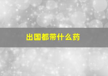 出国都带什么药